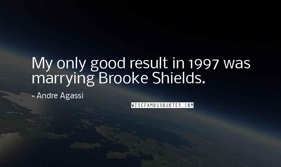 Andre Agassi Quotes: My only good result in 1997 was marrying Brooke Shields.