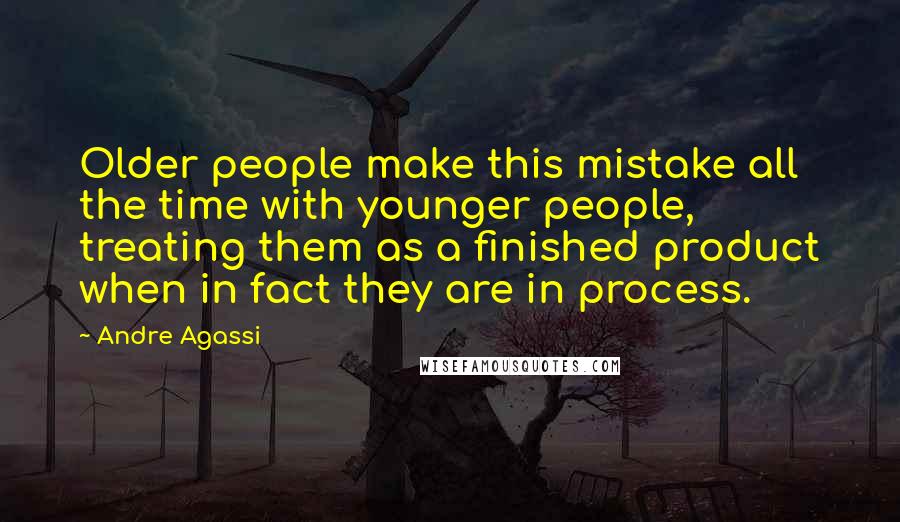 Andre Agassi Quotes: Older people make this mistake all the time with younger people, treating them as a finished product when in fact they are in process.