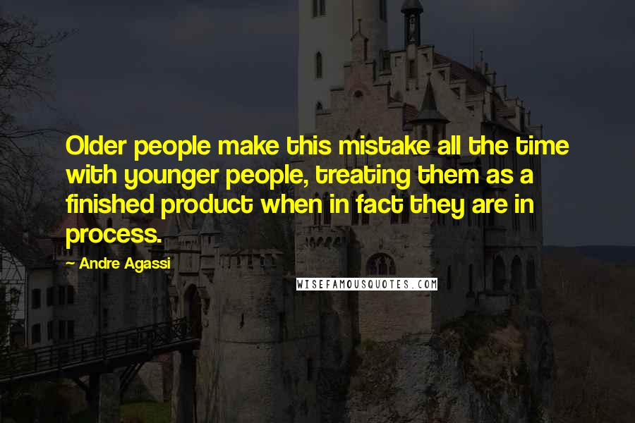 Andre Agassi Quotes: Older people make this mistake all the time with younger people, treating them as a finished product when in fact they are in process.