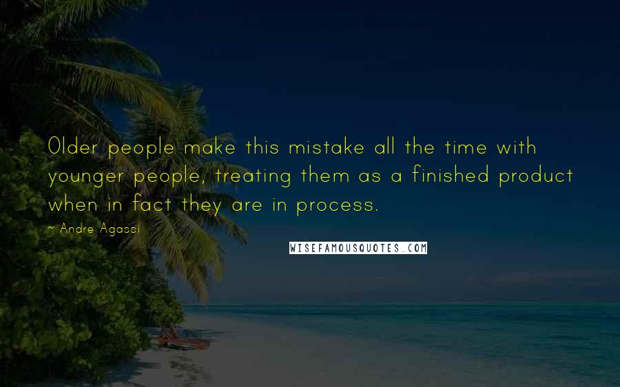Andre Agassi Quotes: Older people make this mistake all the time with younger people, treating them as a finished product when in fact they are in process.