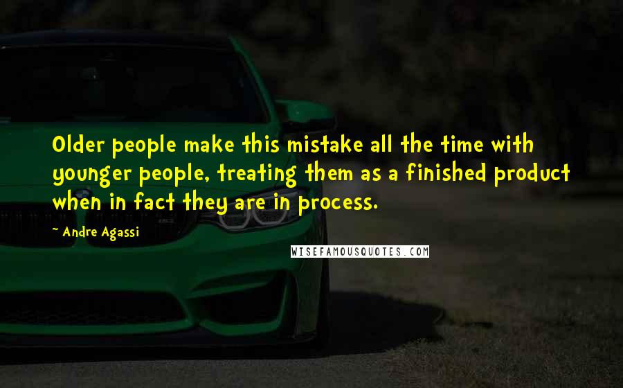 Andre Agassi Quotes: Older people make this mistake all the time with younger people, treating them as a finished product when in fact they are in process.