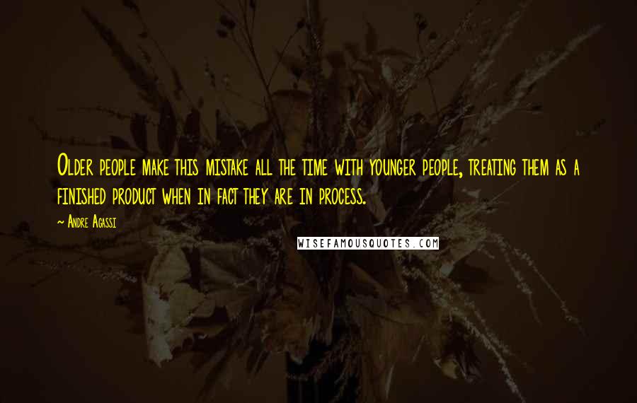 Andre Agassi Quotes: Older people make this mistake all the time with younger people, treating them as a finished product when in fact they are in process.