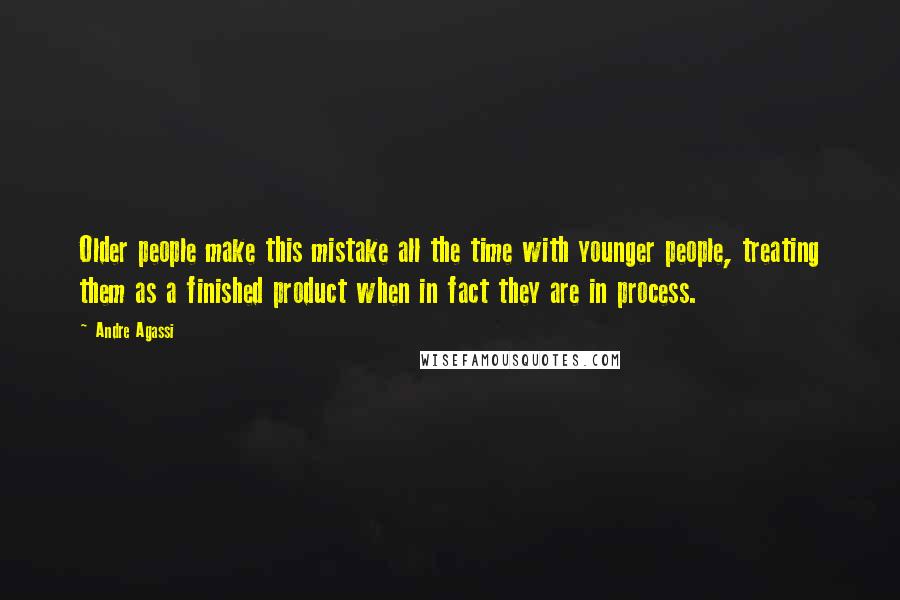 Andre Agassi Quotes: Older people make this mistake all the time with younger people, treating them as a finished product when in fact they are in process.