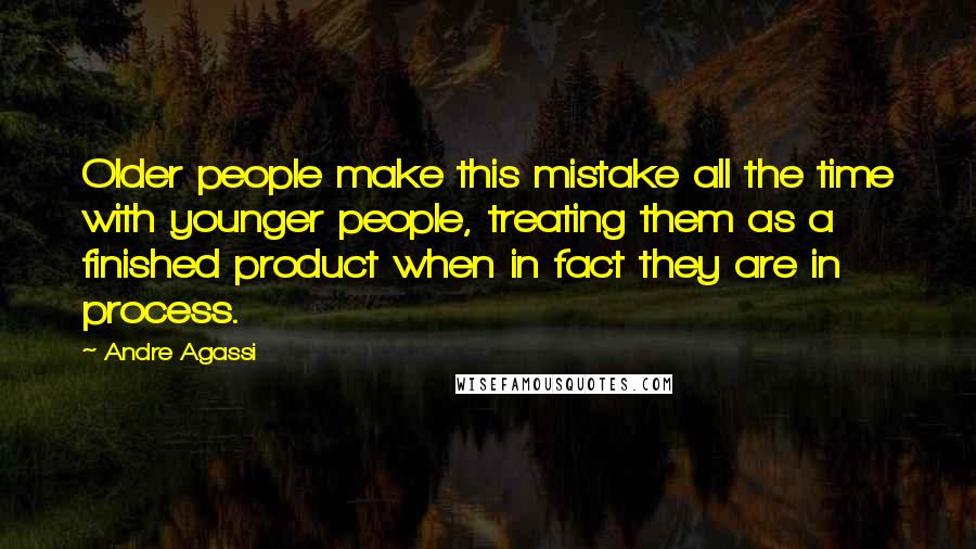 Andre Agassi Quotes: Older people make this mistake all the time with younger people, treating them as a finished product when in fact they are in process.