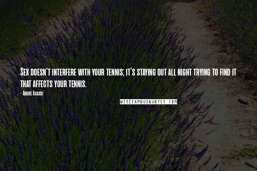 Andre Agassi Quotes: Sex doesn't interfere with your tennis; it's staying out all night trying to find it that affects your tennis.