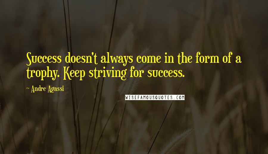 Andre Agassi Quotes: Success doesn't always come in the form of a trophy. Keep striving for success.