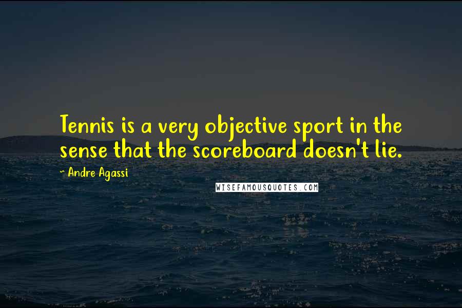 Andre Agassi Quotes: Tennis is a very objective sport in the sense that the scoreboard doesn't lie.