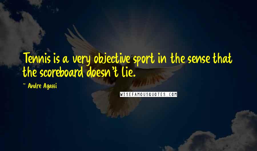 Andre Agassi Quotes: Tennis is a very objective sport in the sense that the scoreboard doesn't lie.