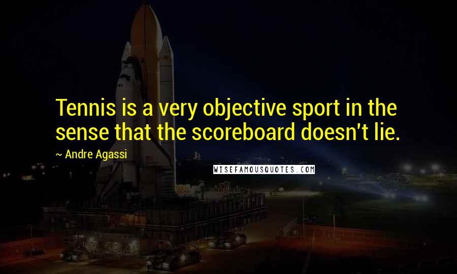 Andre Agassi Quotes: Tennis is a very objective sport in the sense that the scoreboard doesn't lie.