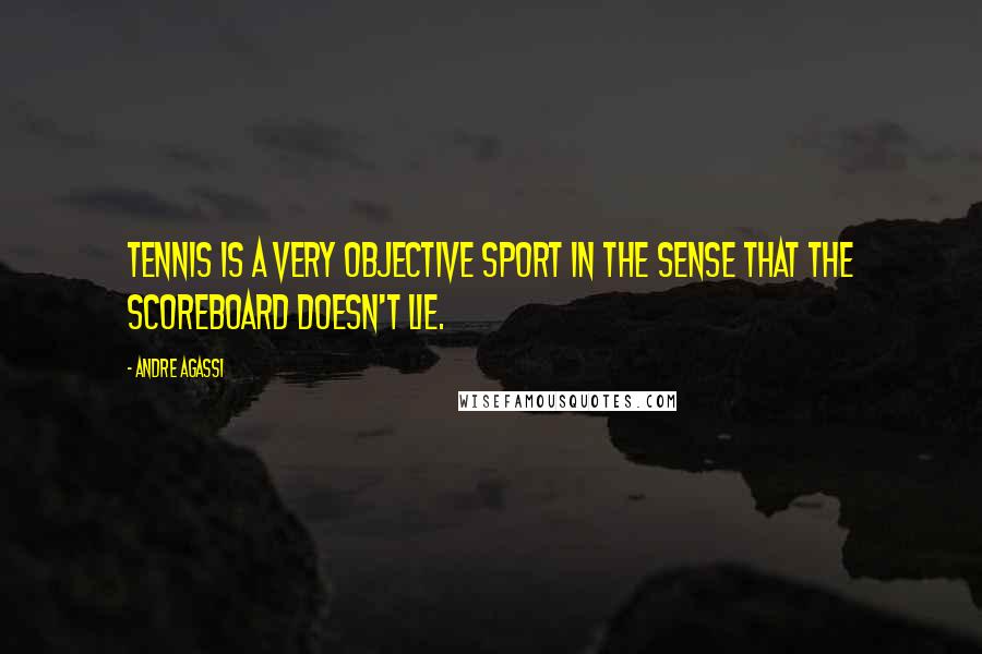 Andre Agassi Quotes: Tennis is a very objective sport in the sense that the scoreboard doesn't lie.