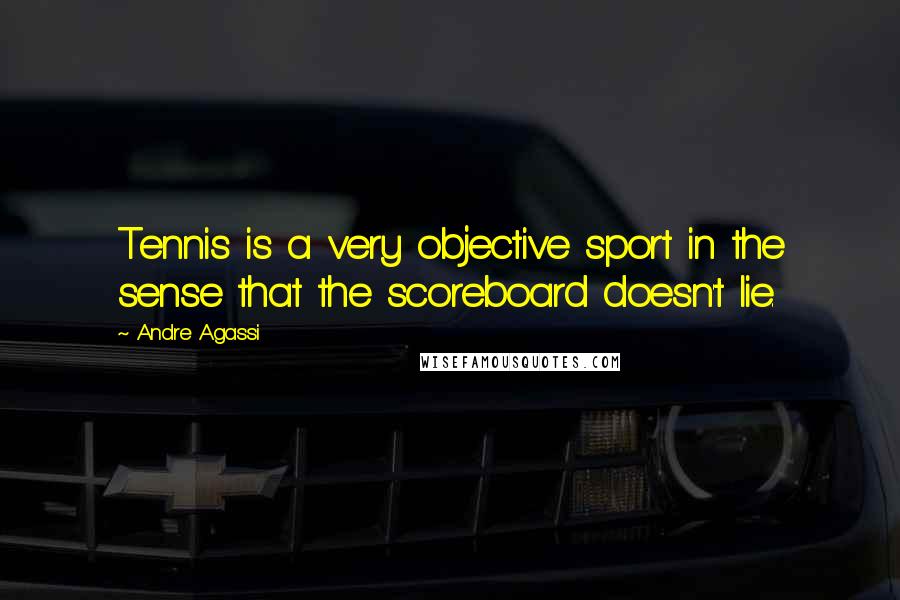 Andre Agassi Quotes: Tennis is a very objective sport in the sense that the scoreboard doesn't lie.