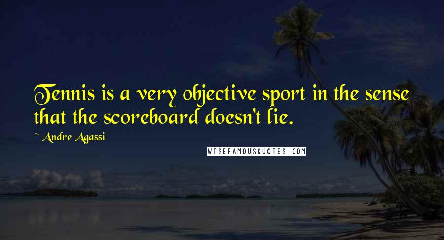 Andre Agassi Quotes: Tennis is a very objective sport in the sense that the scoreboard doesn't lie.
