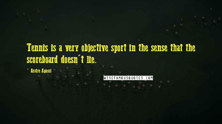 Andre Agassi Quotes: Tennis is a very objective sport in the sense that the scoreboard doesn't lie.