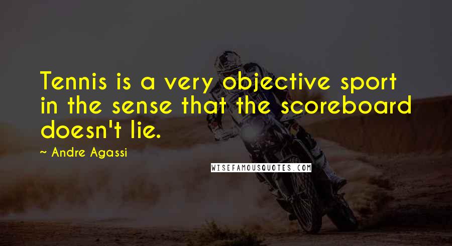 Andre Agassi Quotes: Tennis is a very objective sport in the sense that the scoreboard doesn't lie.