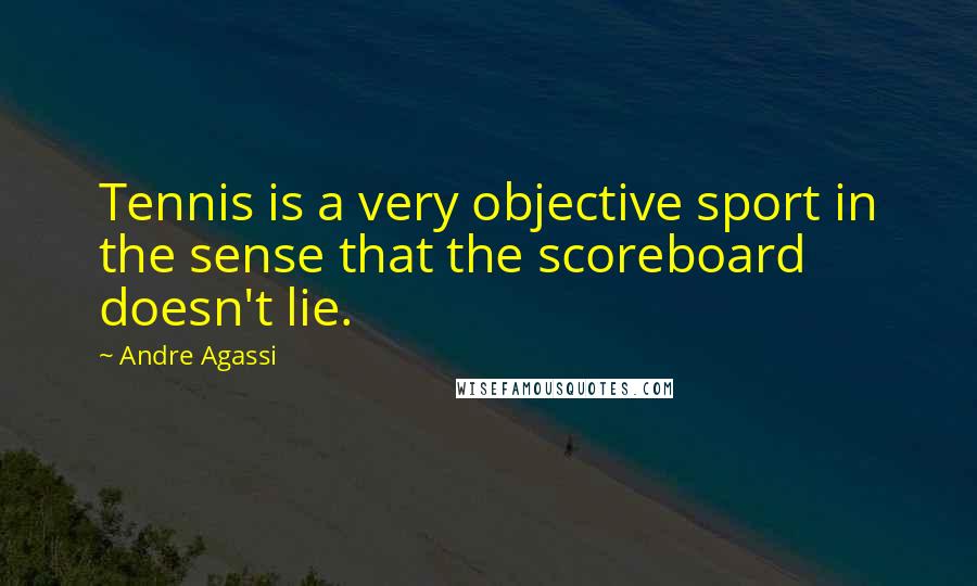 Andre Agassi Quotes: Tennis is a very objective sport in the sense that the scoreboard doesn't lie.