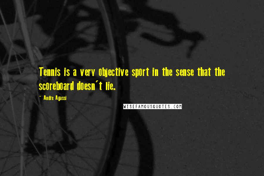 Andre Agassi Quotes: Tennis is a very objective sport in the sense that the scoreboard doesn't lie.