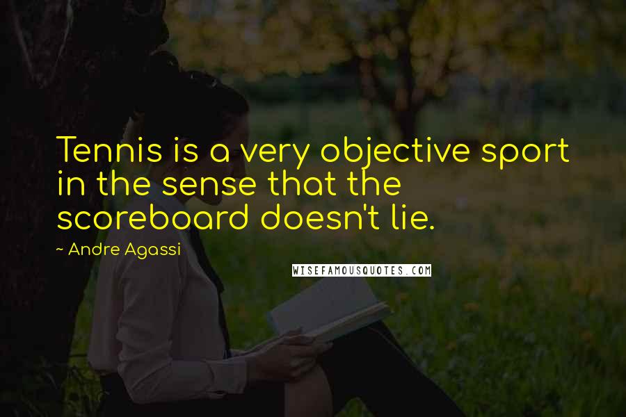 Andre Agassi Quotes: Tennis is a very objective sport in the sense that the scoreboard doesn't lie.