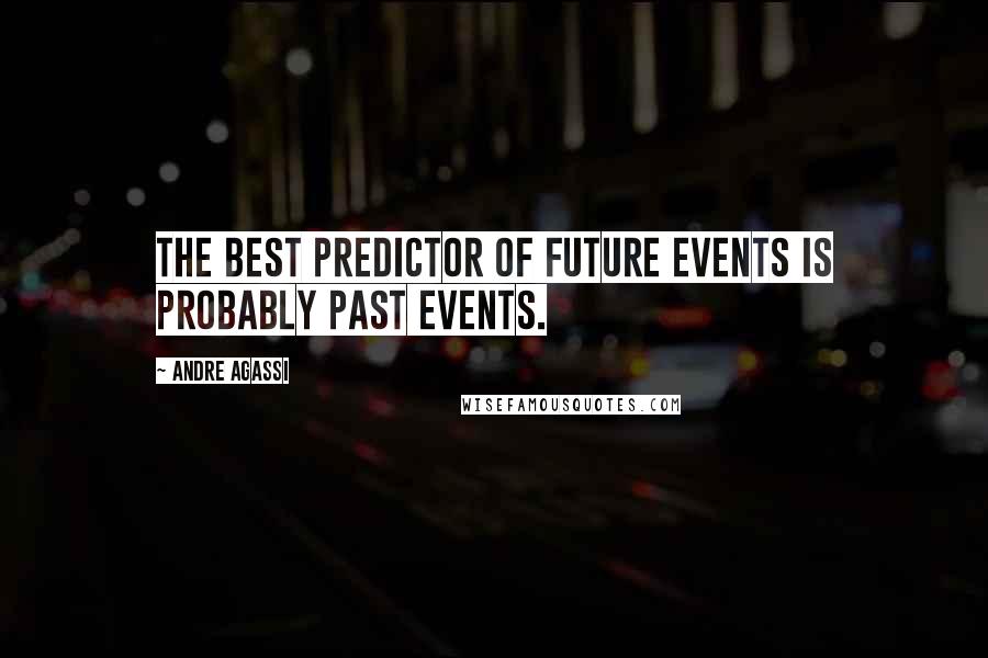 Andre Agassi Quotes: The best predictor of future events is probably past events.