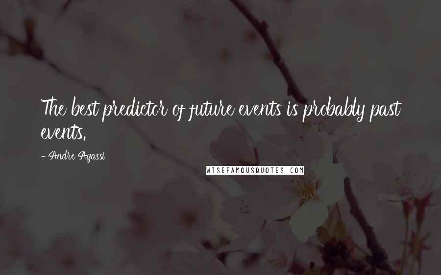 Andre Agassi Quotes: The best predictor of future events is probably past events.