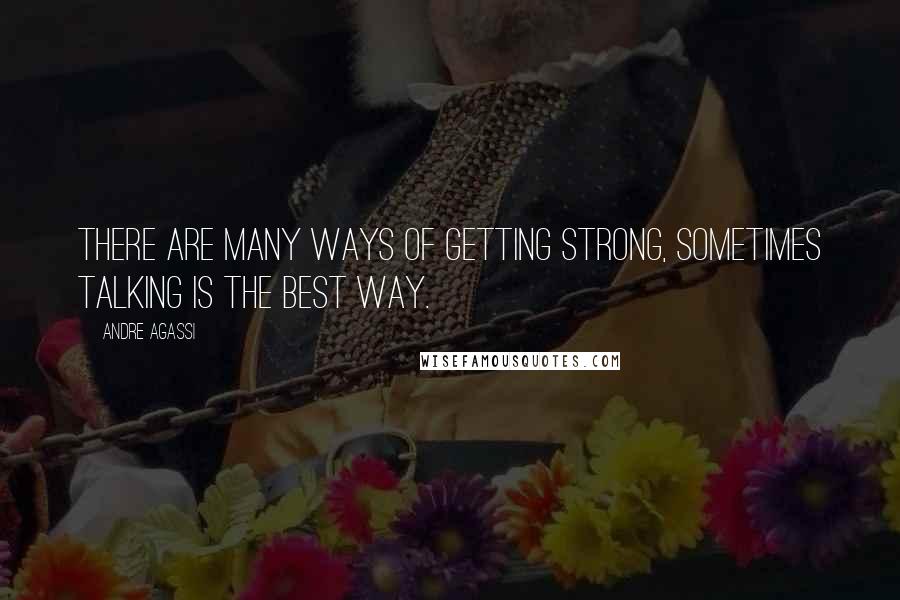 Andre Agassi Quotes: There are many ways of getting strong, sometimes talking is the best way.