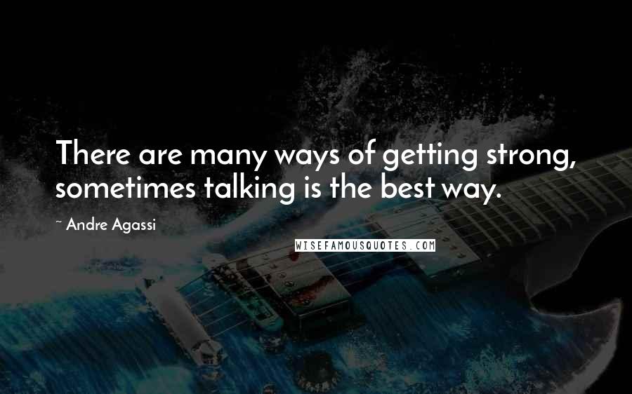 Andre Agassi Quotes: There are many ways of getting strong, sometimes talking is the best way.