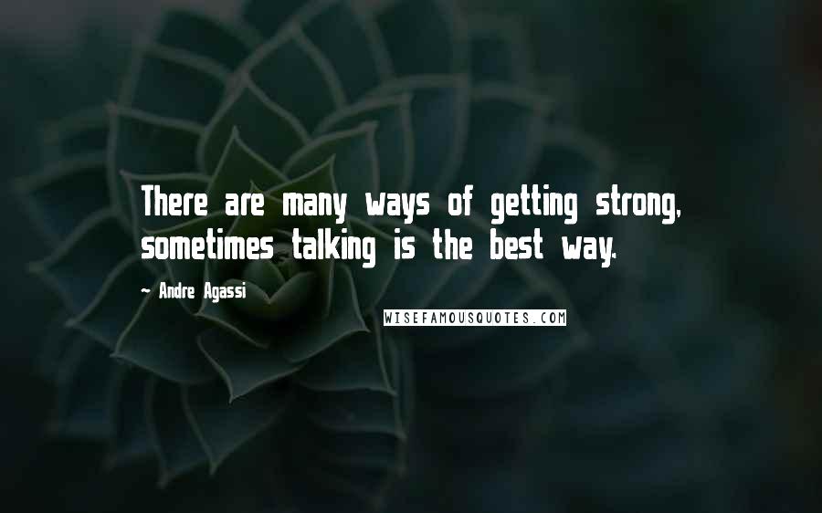 Andre Agassi Quotes: There are many ways of getting strong, sometimes talking is the best way.