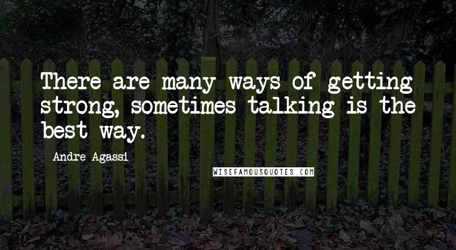 Andre Agassi Quotes: There are many ways of getting strong, sometimes talking is the best way.