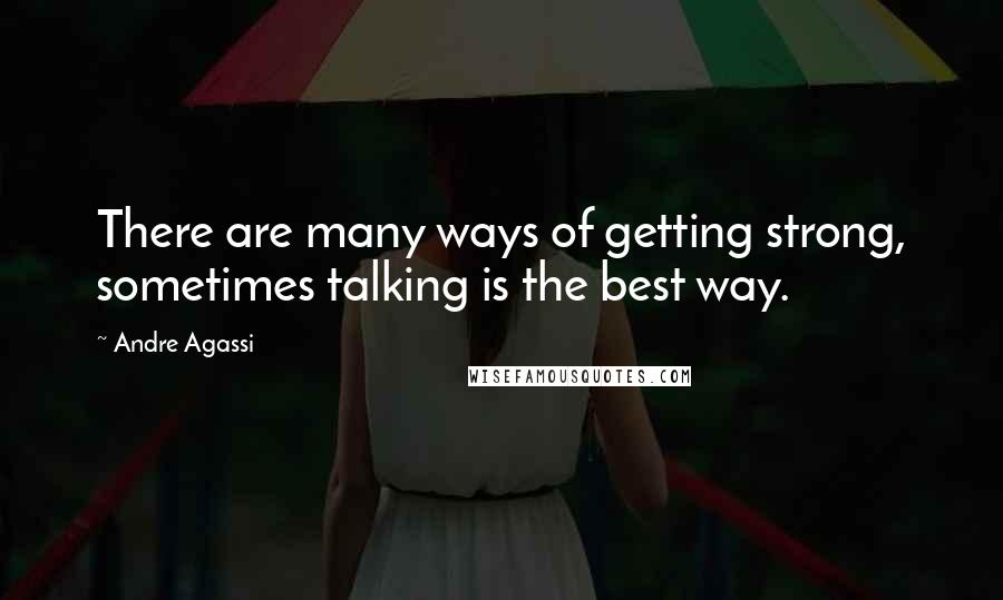 Andre Agassi Quotes: There are many ways of getting strong, sometimes talking is the best way.