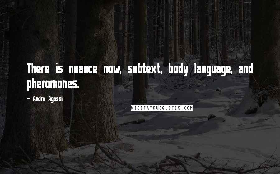 Andre Agassi Quotes: There is nuance now, subtext, body language, and pheromones.