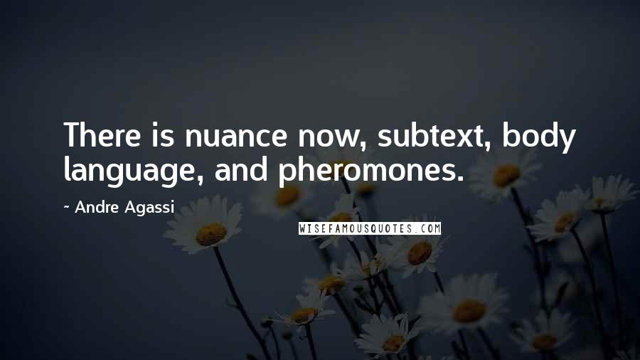 Andre Agassi Quotes: There is nuance now, subtext, body language, and pheromones.