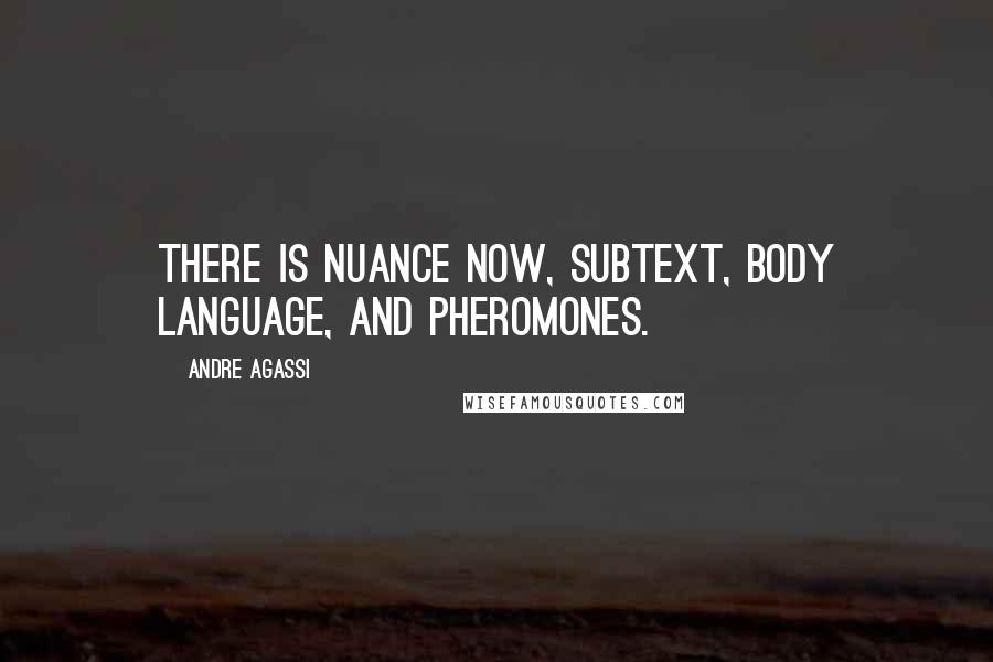 Andre Agassi Quotes: There is nuance now, subtext, body language, and pheromones.