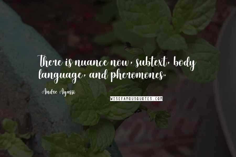 Andre Agassi Quotes: There is nuance now, subtext, body language, and pheromones.