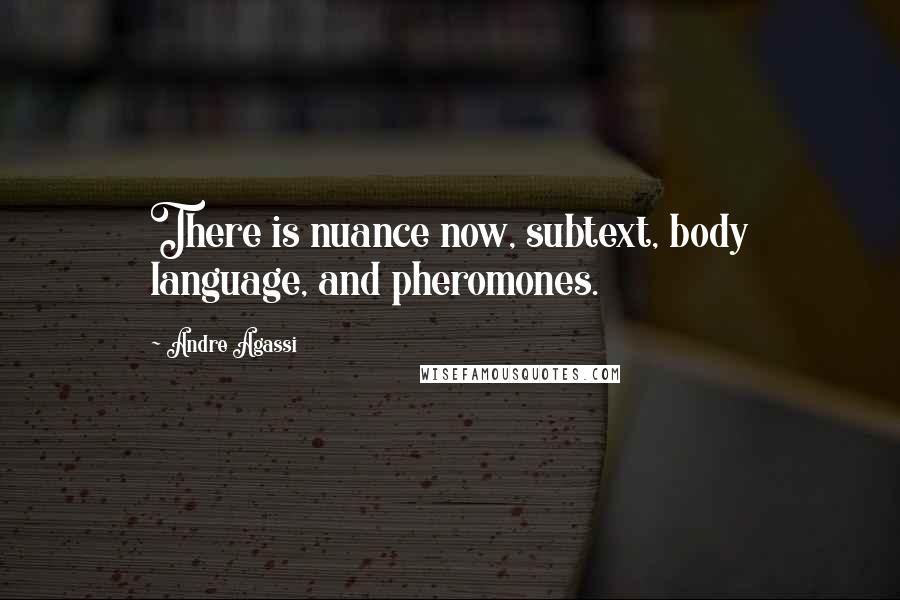 Andre Agassi Quotes: There is nuance now, subtext, body language, and pheromones.