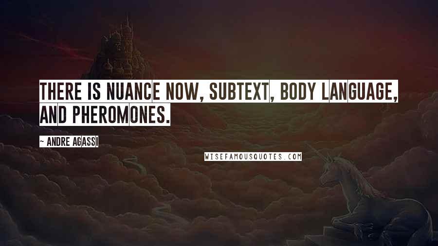 Andre Agassi Quotes: There is nuance now, subtext, body language, and pheromones.