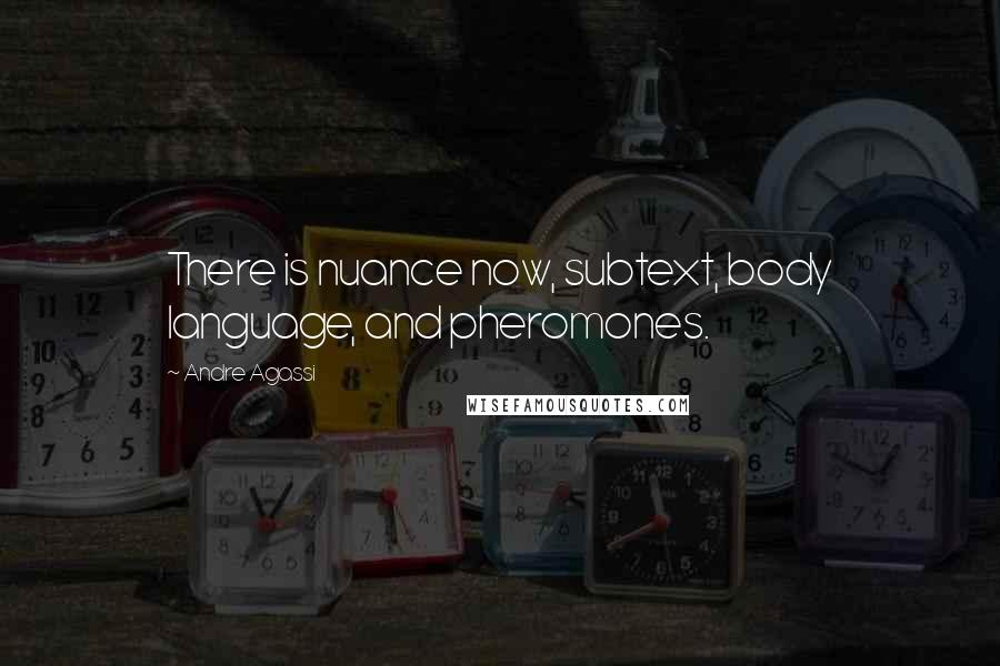 Andre Agassi Quotes: There is nuance now, subtext, body language, and pheromones.