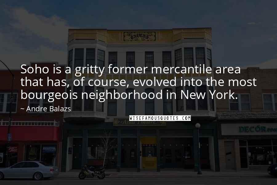 Andre Balazs Quotes: Soho is a gritty former mercantile area that has, of course, evolved into the most bourgeois neighborhood in New York.