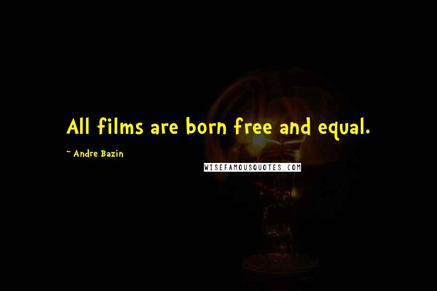Andre Bazin Quotes: All films are born free and equal.