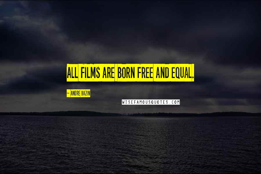 Andre Bazin Quotes: All films are born free and equal.