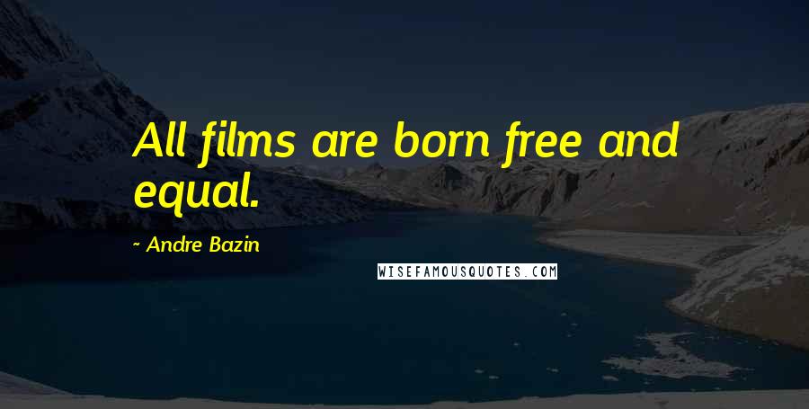 Andre Bazin Quotes: All films are born free and equal.