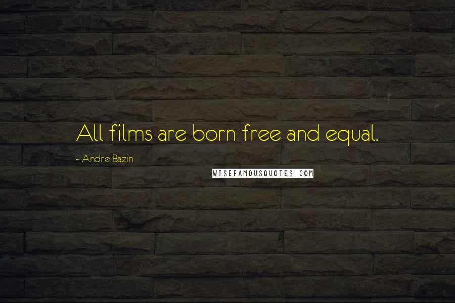 Andre Bazin Quotes: All films are born free and equal.