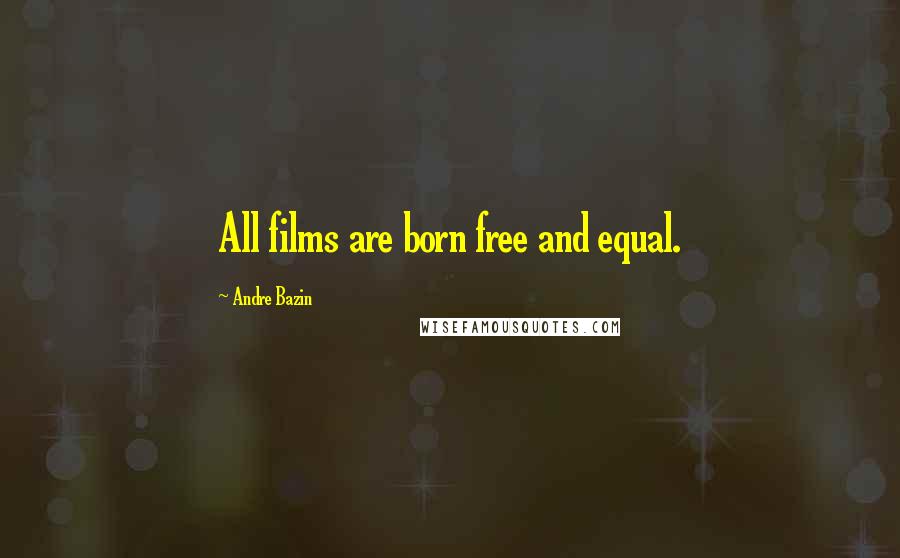 Andre Bazin Quotes: All films are born free and equal.