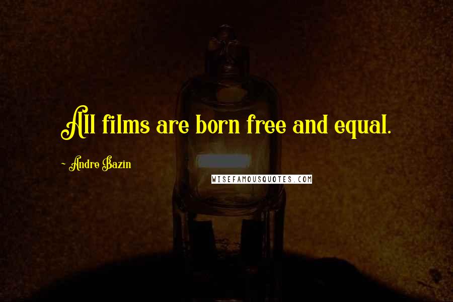 Andre Bazin Quotes: All films are born free and equal.