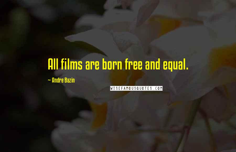 Andre Bazin Quotes: All films are born free and equal.