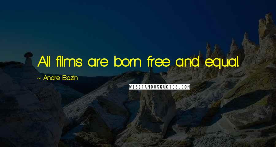 Andre Bazin Quotes: All films are born free and equal.