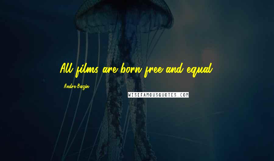 Andre Bazin Quotes: All films are born free and equal.