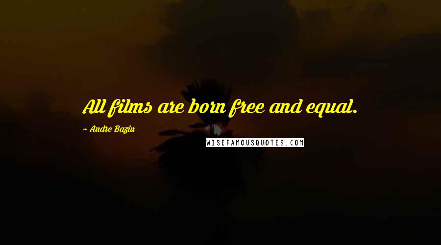 Andre Bazin Quotes: All films are born free and equal.