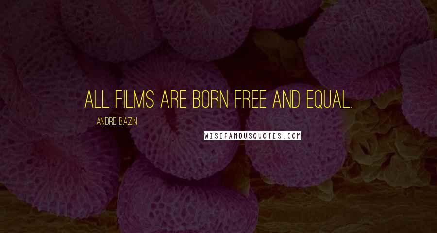 Andre Bazin Quotes: All films are born free and equal.