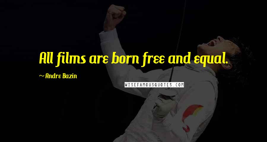 Andre Bazin Quotes: All films are born free and equal.