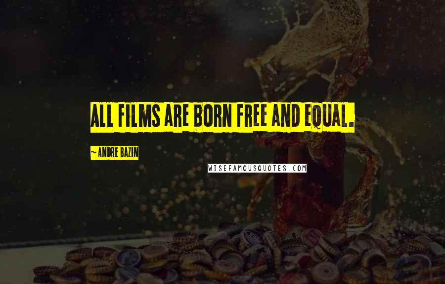 Andre Bazin Quotes: All films are born free and equal.