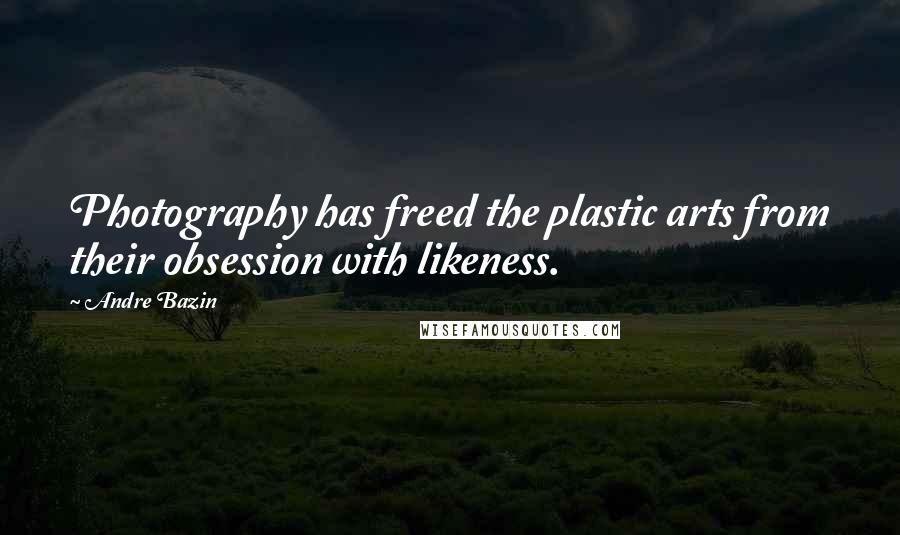 Andre Bazin Quotes: Photography has freed the plastic arts from their obsession with likeness.